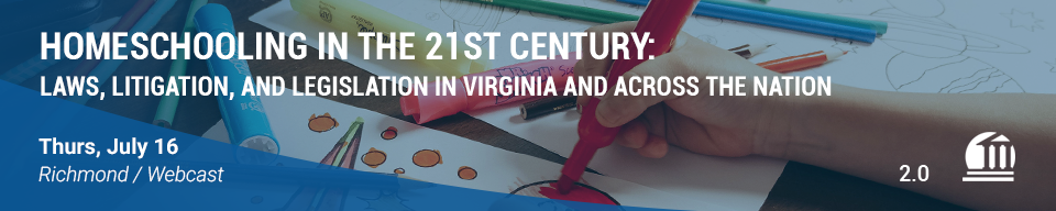 HOMESCHOOLING IN THE 21ST CENTURY: LAWS, LITIGATION, AND LEGISLATION IN VIRGINIA AND ACROSS THE NATION. Thurs, July 16. Richmond / Webcast. 2.0